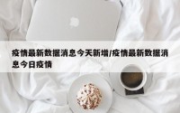 疫情最新数据消息今天新增/疫情最新数据消息今日疫情