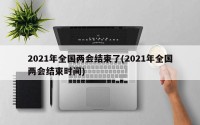 2021年全国两会结束了(2021年全国两会结束时间)
