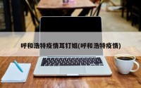 呼和浩特疫情耳钉姐(呼和浩特疫情)