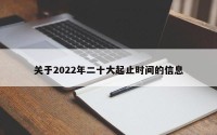关于2022年二十大起止时间的信息