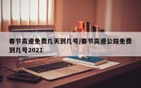 春节高速免费几天到几号/春节高速公路免费到几号2021