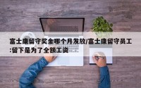 富士康留守奖金哪个月发放/富士康留守员工:留下是为了全额工资