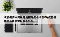 成都疫情中高风险地区最新名单公布/成都疫情中高风险地区最新名单