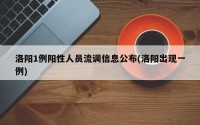 洛阳1例阳性人员流调信息公布(洛阳出现一例)