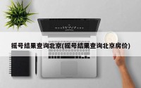 摇号结果查询北京(摇号结果查询北京房价)