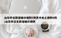 山东昨日新增确诊病例5例其中本土病例4例/山东昨日无新增确诊病例