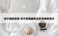 遂宁最新疫情 遂宁疫情最新消息有哪些地方