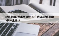 北京新增3例本土确诊 均在大兴/北京新增3例本土确诊