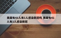 美国每41人有1人感染新冠吗 美国每41人有1人感染新冠